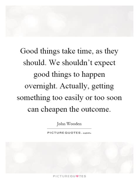 Good Things Take Time As They Should We Shouldnt Expect Good