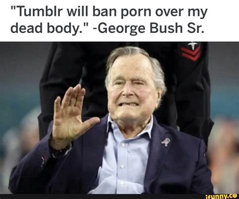 tumblr will ban porn over my dead body george bush sr ifunny