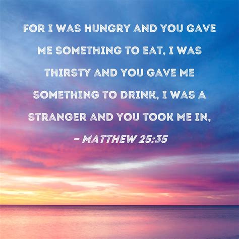 Matthew For I Was Hungry And You Gave Me Something To Eat I Was Thirsty And You Gave Me