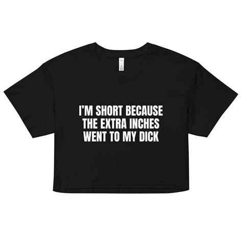 Im Short Because The Extra Inches Went To My Dick Womens Crop Top Got Funny