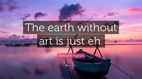 Demetri Martin Quote The Earth Without Art Is Just Eh