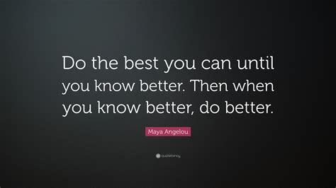 Maya Angelou Quote “do The Best You Can Until You Know Better Then