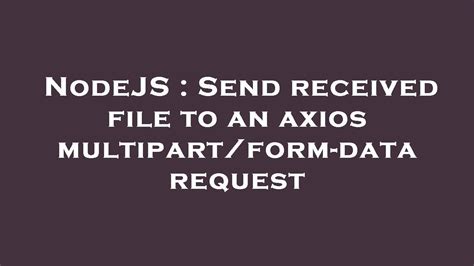 Nodejs Send Received File To An Axios Multipart Form Data Request Youtube