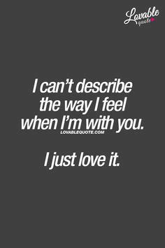 The Quote I Can T Describe The Way I Feel When I M With You