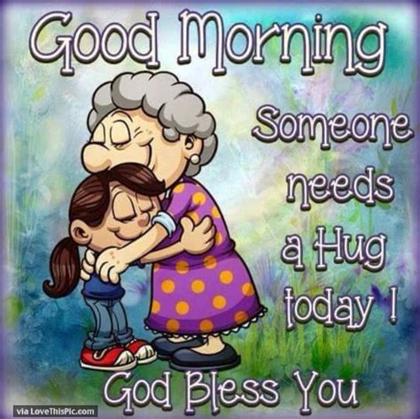 Good Morning Someone Needs A Hug Today God Bless You