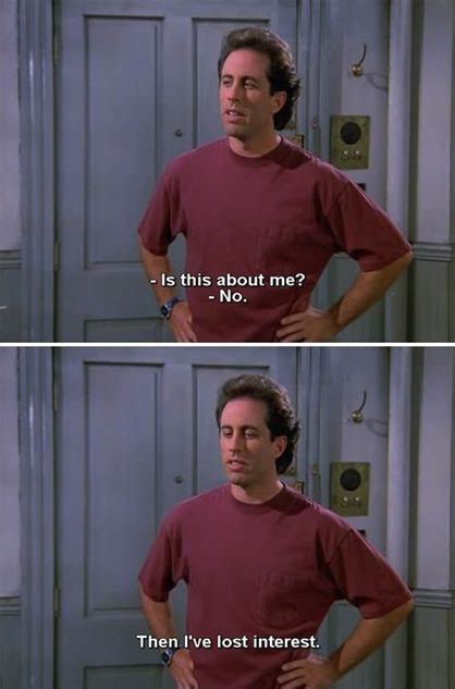Is This About Me Then Ive Lost Interest Seinfeld Memes