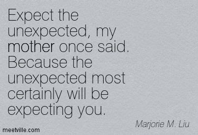 Expect the unexpected. Because the unexpected most certainly will be ...