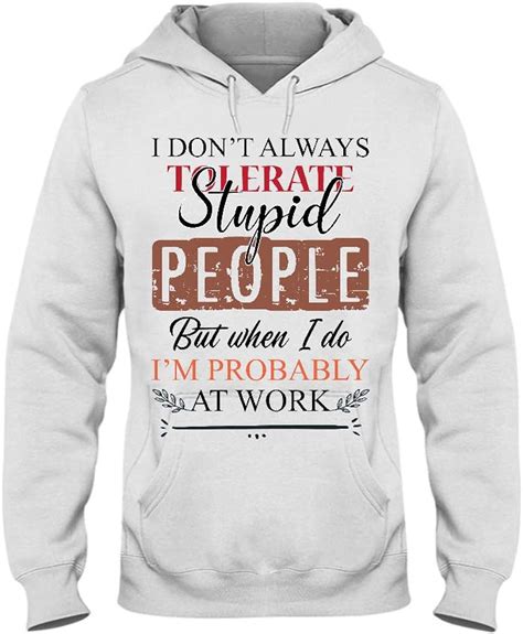 I Dont Always Tolerate Stupid People But When I Do Im Probably At Work Shirt Hoodie