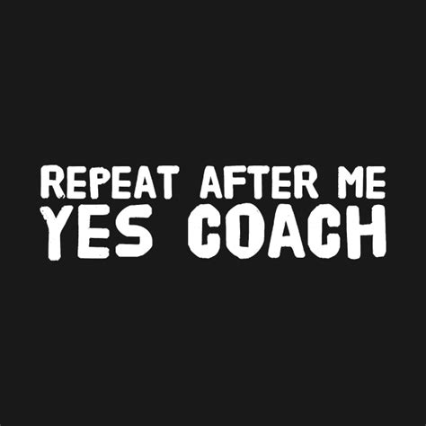Repeat After Me Yes Coach Coach T Shirt Teepublic