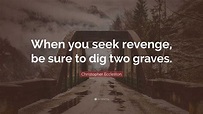 Christopher Eccleston Quote: “When you seek revenge, be sure to dig two ...