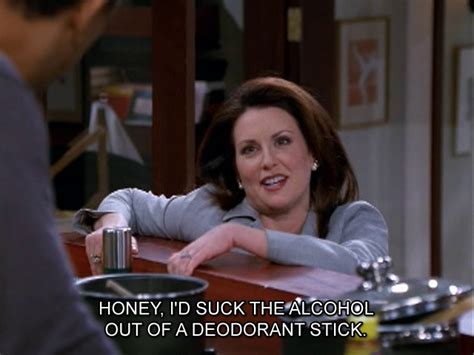 Quotes Alcohol Will And Grace Karen Walker Will And Grace Honey I Dont Care •