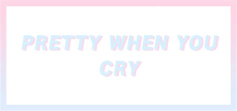 Pretty When You Cry On Tumblr