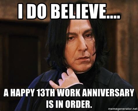 36 work anniversary memes ranked in order of popularity and relevancy. i do believe.... a happy 13th work anniversary is in order. - Professor Snape | Meme Generator