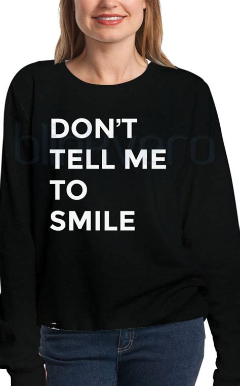 Dont Tell Me To Smile Shirt Girls And Mens Sweatshirt Tshirt Top