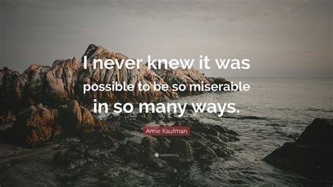 Amie Kaufman Quote I Never Knew It Was Possible To Be So Miserable In