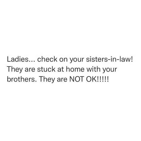 Ladies Check On Your Sisters In Law They Are Stuck At Home With Your Brothers They Are Not