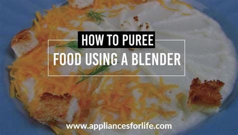 How To Puree Food Using A Blender Appliances For Life