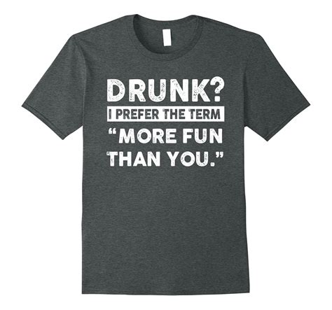 drunk i prefer the term more fun than you shirt 4lvs