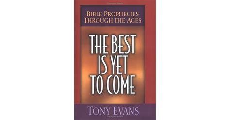 The Best Is Yet To Come Bible Prophecies Through The Ages By Tony