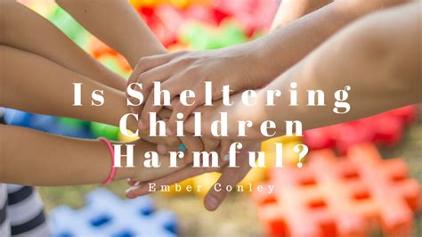 Is Sheltering Children Harmful Ember Conley Parenting