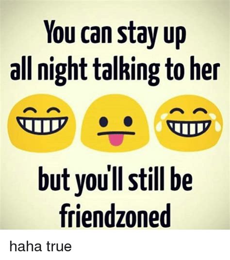 You Can Stay Up All Night Talking To Her But Youll Still Be Friend Zoned Haha True Meme On Meme