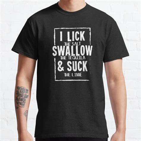 I Lick Salt Swallow Tequila And Suck Lime T T Shirt For Sale