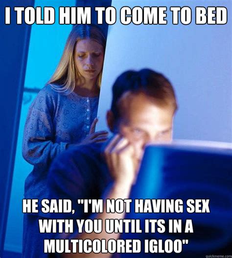 I Told Him To Come To Bed He Said I M Not Having Sex With You Until Its In A Multicolored