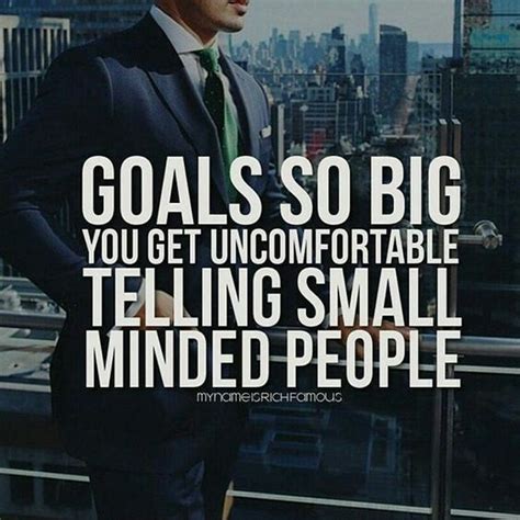 Goals So Big You Get Uncomfortable Telling Small Minded People Great Quotes Inspirational