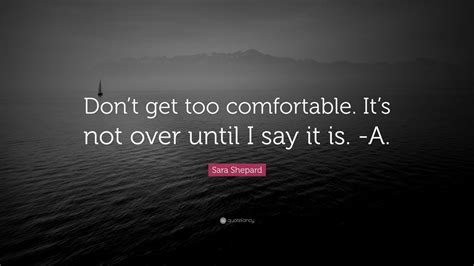Sara Shepard Quote “dont Get Too Comfortable Its Not Over Until I Say It Is A” 7