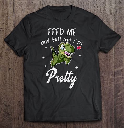 Feed Me And Tell Me Im Pretty Dinosaur Shirt Teeherivar