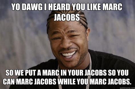 yo dawg i heard you like marc jacobs so we put a marc in your jacobs so you can marc jacobs