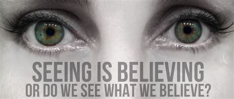 Seeing Is Believing Or Do You See What You Believe