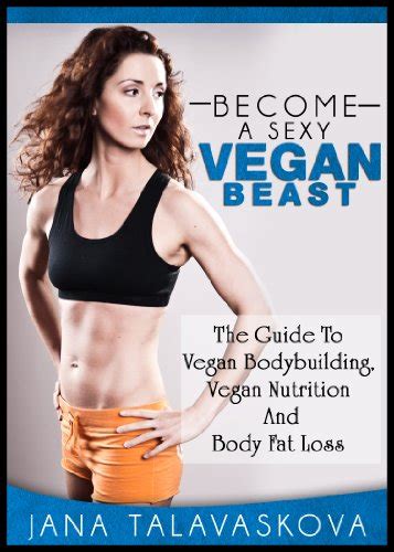 The Guide To Vegan Bodybuilding Vegan Nutrition And Body Fat Loss Become A Sexy Vegan Beast