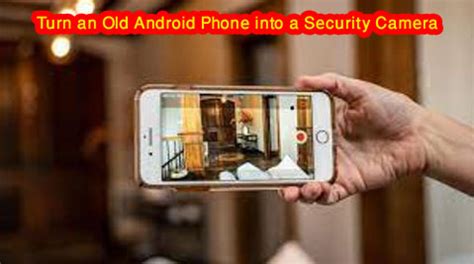 How To Turn An Old Android Phone Into A Security Camera Teampkseller Com