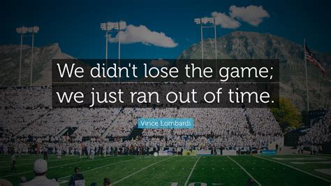 Vince Lombardi Quote We Didnt Lose The Game We Just Ran Out Of Time