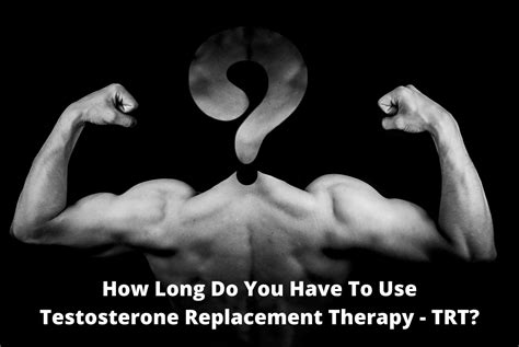 How Long Do You Have To Use Testosterone Replacement Therapy Trt Maximum Sustained Performance