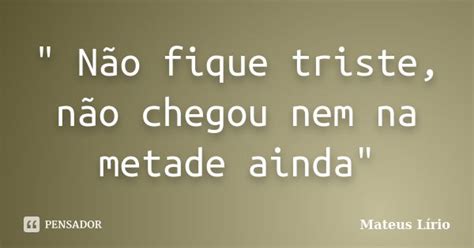 Não Fique Triste Não Chegou Mateus Lírio Pensador