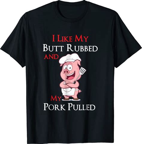 Bbq I Like My Butt Rubbed And My Pork Pulled T Shirt Clothing