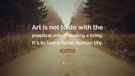 Motivational quotes that are… the most famous motivational quotes. Henry Moore Quote: "Art is not to do with the practical side of making a living. It's to live a ...