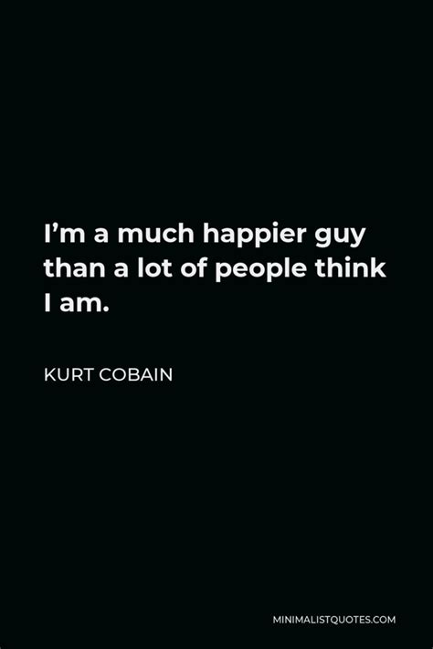 Kurt Cobain Quote Im A Much Happier Guy Than A Lot Of People Think I Am
