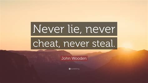 There is a mistake in the text of this quote. John Wooden Quote: "Never lie, never cheat, never steal." (10 wallpapers) - Quotefancy