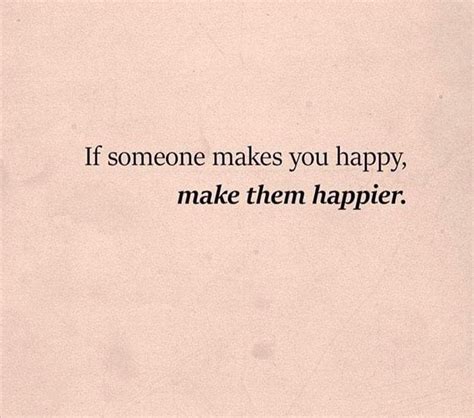 If Someone Makes You Happy Make Them Happier Make You Happy Quotes
