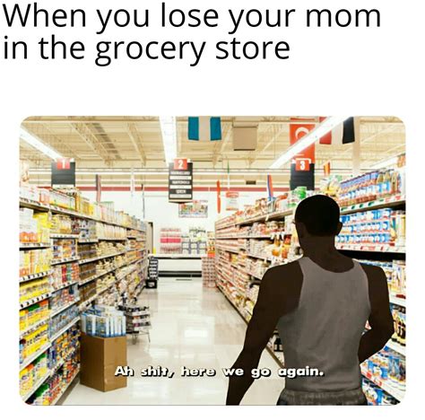 Me walking around the kitchen. When you lose your mom in the grocery store - Meme by ...