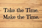 Take the Time - Make The Time. - It's Just Life