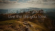 Bob Marley Quote: “Love the life you live. Live the life you love.” (15 ...