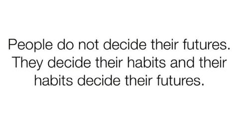 People Do Not Decide Their Futures They Decide Their Habits And Their