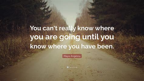 Maya Angelou Quote You Cant Really Know Where You Are Going Until