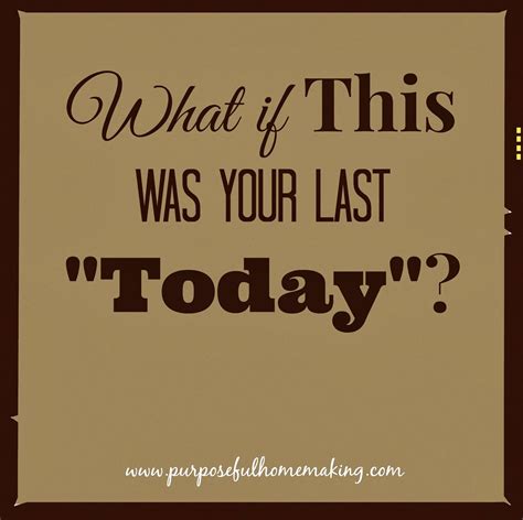 Purposeful Homemaking What If This Was Your Last Today