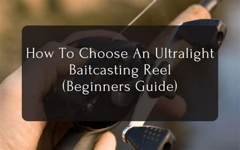 How To Choose An Ultralight Baitcasting Reel Beginners Guide 2023