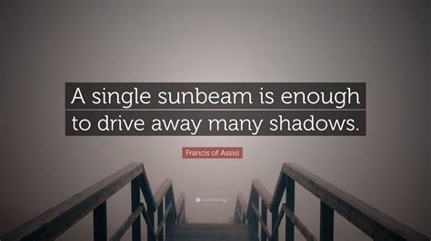 Francis Of Assisi Quote A Single Sunbeam Is Enough To Drive Away Many